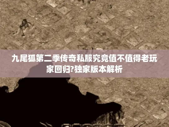 九尾狐第二季传奇私服究竟值不值得老玩家回归?独家版本解析