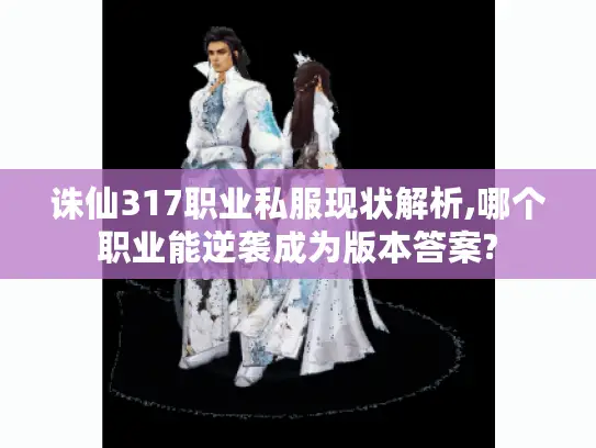 诛仙317职业私服现状解析,哪个职业能逆袭成为版本答案?