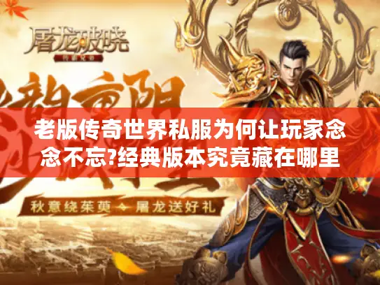 老版传奇世界私服为何让玩家念念不忘?经典版本究竟藏在哪里 老版传奇世界私服为何让玩家念念不忘?经典版本究竟藏在哪里