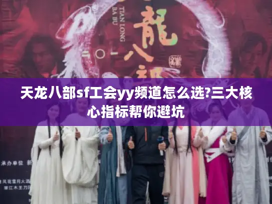 天龙八部sf工会yy频道怎么选?三大核心指标帮你避坑 天龙八部sf工会yy频道怎么选?三大核心指标帮你避坑