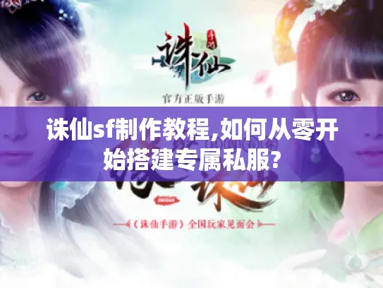 诛仙sf制作教程,如何从零开始搭建专属私服?