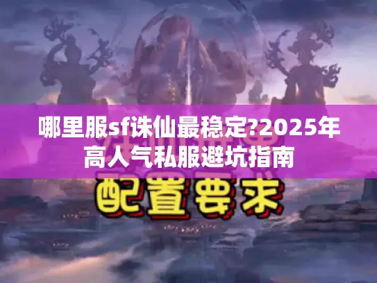 哪里服sf诛仙最稳定?2025年高人气私服避坑指南