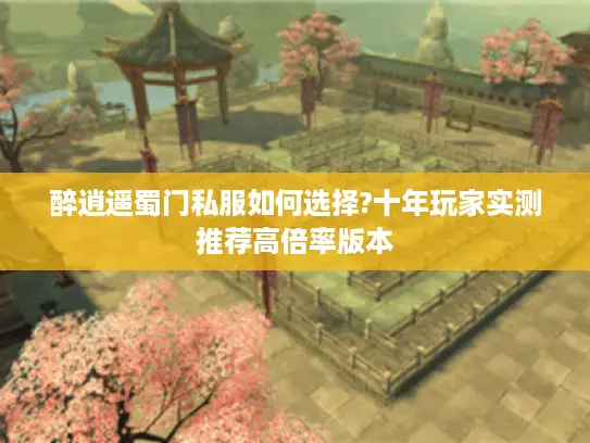 醉逍遥蜀门私服如何选择?十年玩家实测推荐高倍率版本