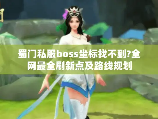 蜀门私服boss坐标找不到?全网最全刷新点及路线规划