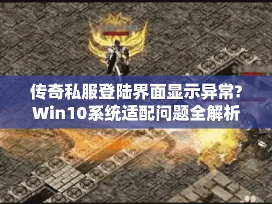 传奇私服登陆界面显示异常?Win10系统适配问题全解析