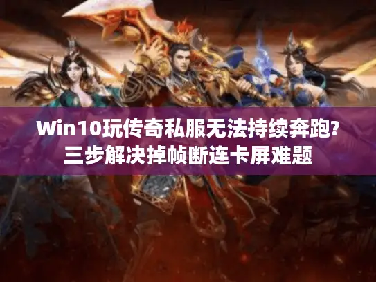 Win10玩传奇私服无法持续奔跑?三步解决掉帧断连卡屏难题