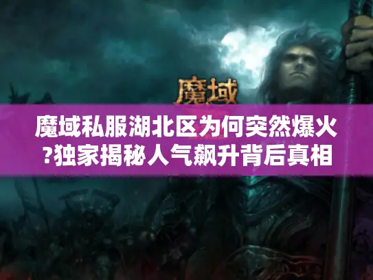 魔域私服湖北区为何突然爆火?独家揭秘人气飙升背后真相 魔域私服湖北区为何突然爆火?独家揭秘人气飙升背后真相