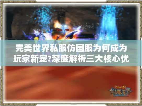 完美世界私服仿国服为何成为玩家新宠?深度解析三大核心优势 完美世界私服仿国服为何成为玩家新宠?深度解析三大核心优势