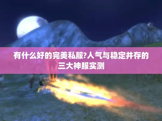 有什么好的完美私服?人气与稳定并存的三大神服实测 有什么好的完美私服?人气与稳定并存的三大神服实测
