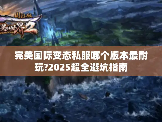 完美国际变态私服哪个版本最耐玩?2025超全避坑指南
