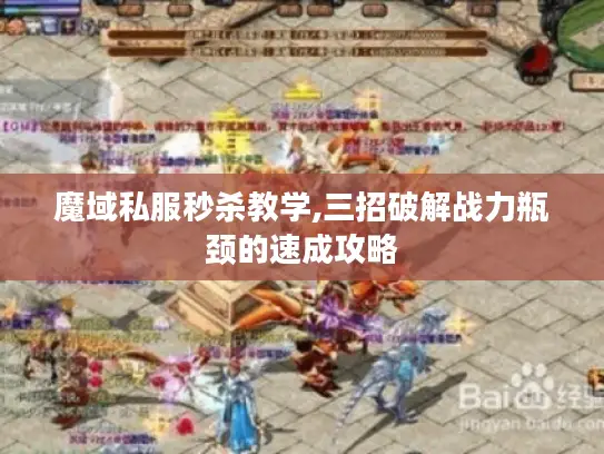 魔域私服秒杀教学,三招破解战力瓶颈的速成攻略