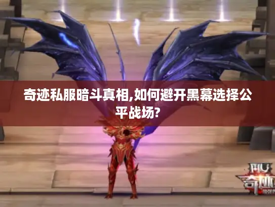 奇迹私服暗斗真相,如何避开黑幕选择公平战场?