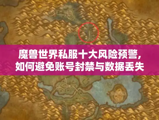 魔兽世界私服十大风险预警,如何避免账号封禁与数据丢失? 魔兽世界私服十大风险预警,如何避免账号封禁与数据丢失?