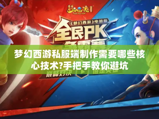 梦幻西游私服端制作需要哪些核心技术?手把手教你避坑