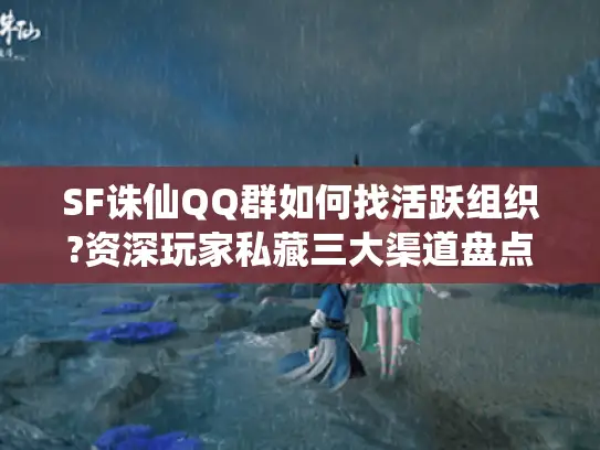 SF诛仙QQ群如何找活跃组织?资深玩家私藏三大渠道盘点 SF诛仙QQ群如何找活跃组织?资深玩家私藏三大渠道盘点