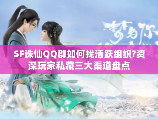 SF诛仙QQ群如何找活跃组织?资深玩家私藏三大渠道盘点 SF诛仙QQ群如何找活跃组织?资深玩家私藏三大渠道盘点