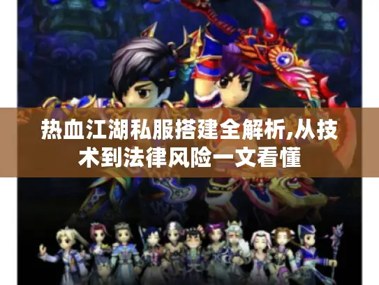 热血江湖私服搭建全解析,从技术到法律风险一文看懂