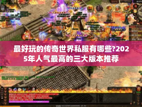 最好玩的传奇世界私服有哪些?2025年人气最高的三大版本推荐