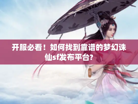 开服必看!如何找到靠谱的梦幻诛仙sf发布平台? 开服必看!如何找到靠谱的梦幻诛仙sf发布平台?