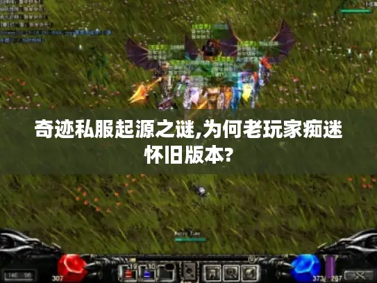 奇迹私服起源之谜,为何老玩家痴迷怀旧版本?