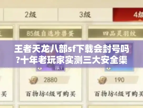 王者天龙八部sf下载会封号吗?十年老玩家实测三大安全渠道