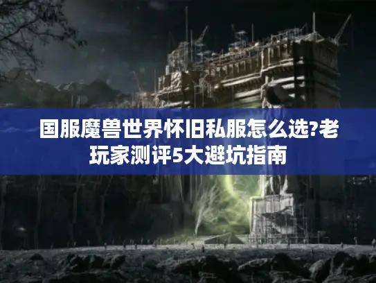 国服魔兽世界怀旧私服怎么选?老玩家测评5大避坑指南