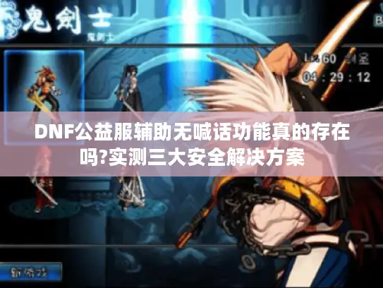 DNF公益服辅助无喊话功能真的存在吗?实测三大安全解决方案