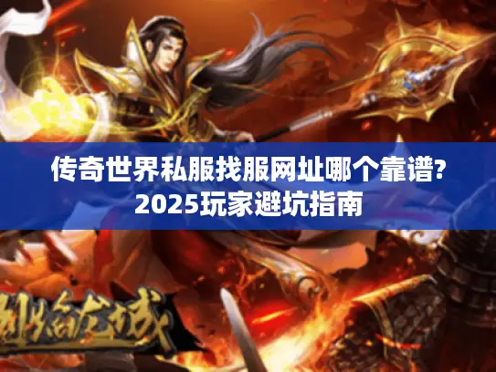 传奇世界私服找服网址哪个靠谱?2025玩家避坑指南