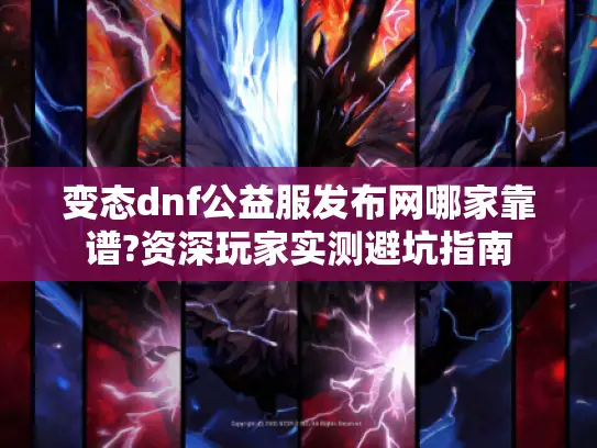 变态dnf公益服发布网哪家靠谱?资深玩家实测避坑指南
