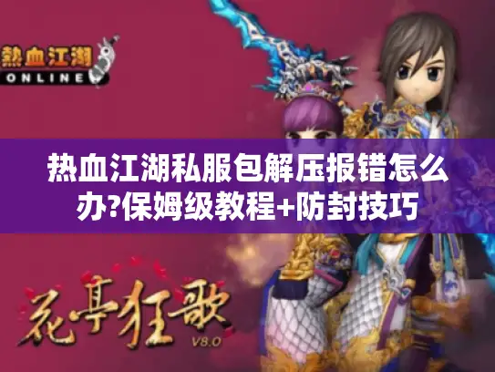 热血江湖私服包解压报错怎么办?保姆级教程+防封技巧