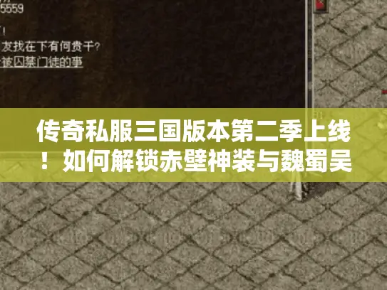 传奇私服三国版本第二季上线！如何解锁赤壁神装与魏蜀吴阵营特权?