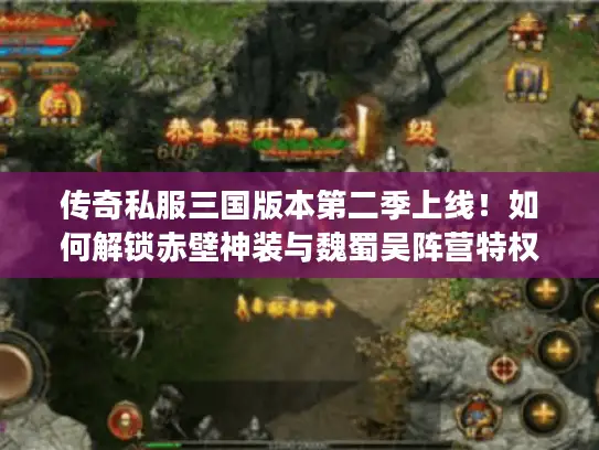 传奇私服三国版本第二季上线！如何解锁赤壁神装与魏蜀吴阵营特权?