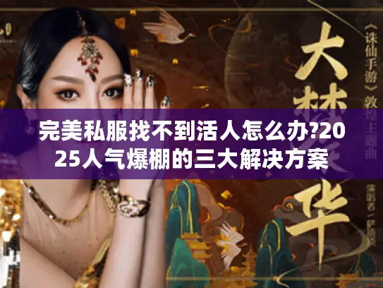 完美私服找不到活人怎么办?2025人气爆棚的三大解决方案