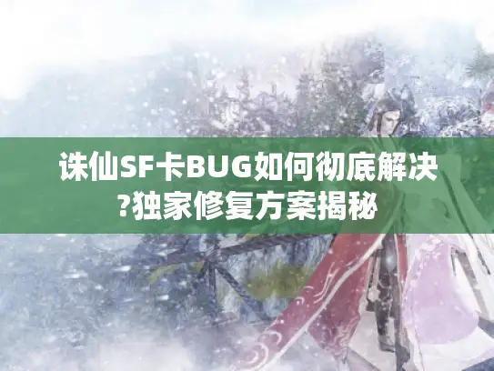 诛仙SF卡BUG如何彻底解决?独家修复方案揭秘