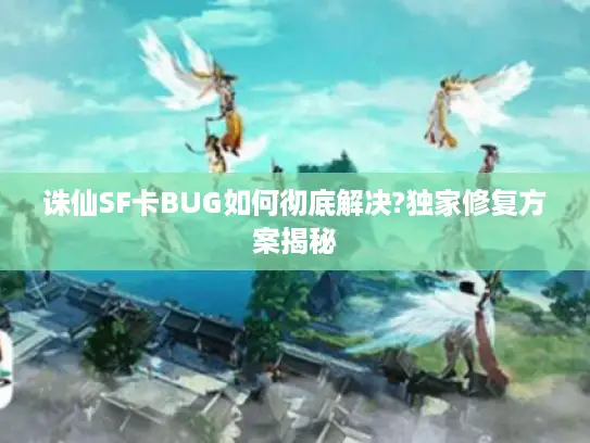诛仙SF卡BUG如何彻底解决?独家修复方案揭秘