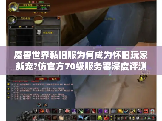 魔兽世界私旧服为何成为怀旧玩家新宠?仿官方70级服务器深度评测