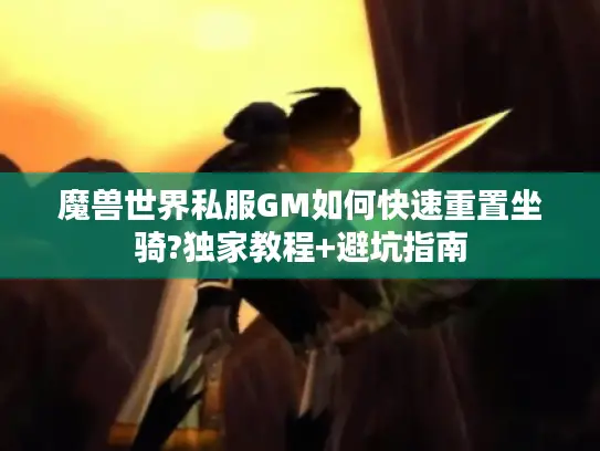 魔兽世界私服GM如何快速重置坐骑?独家教程+避坑指南