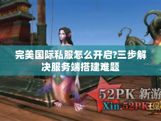 完美国际私服怎么开启?三步解决服务端搭建难题
