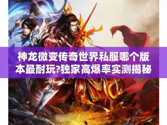 神龙微变传奇世界私服哪个版本最耐玩?独家高爆率实测揭秘