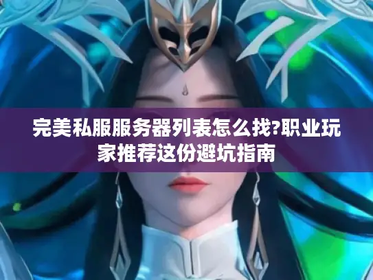 完美私服服务器列表怎么找?职业玩家推荐这份避坑指南