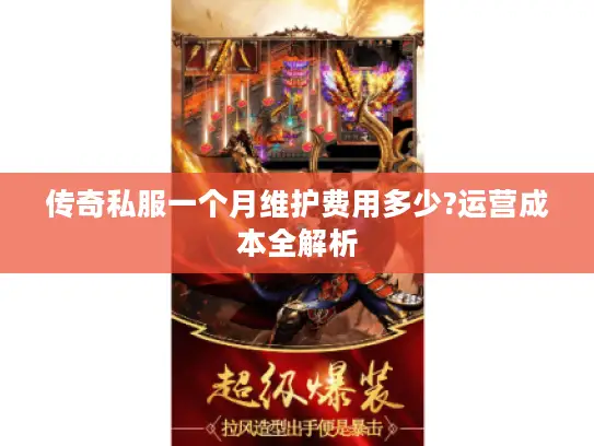 传奇私服一个月维护费用多少?运营成本全解析 传奇私服一个月维护费用多少?运营成本全解析