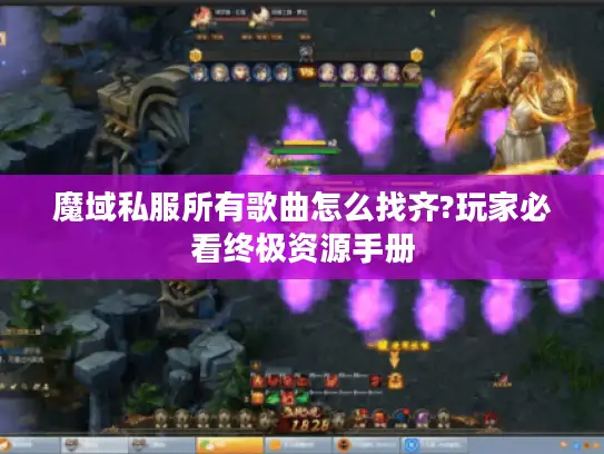 魔域私服所有歌曲怎么找齐?玩家必看终极资源手册