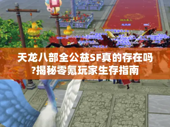 天龙八部全公益SF真的存在吗?揭秘零氪玩家生存指南