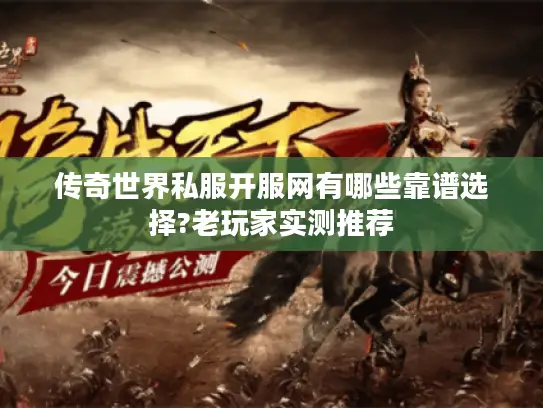传奇世界私服开服网有哪些靠谱选择?老玩家实测推荐