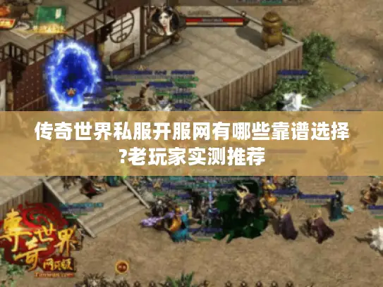 传奇世界私服开服网有哪些靠谱选择?老玩家实测推荐