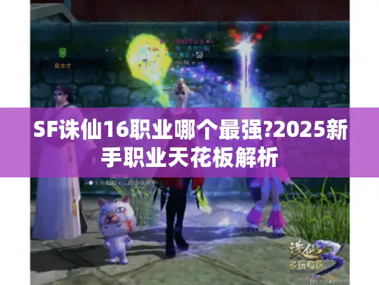SF诛仙16职业哪个最强?2025新手职业天花板解析 SF诛仙16职业哪个最强?2025新手职业天花板解析