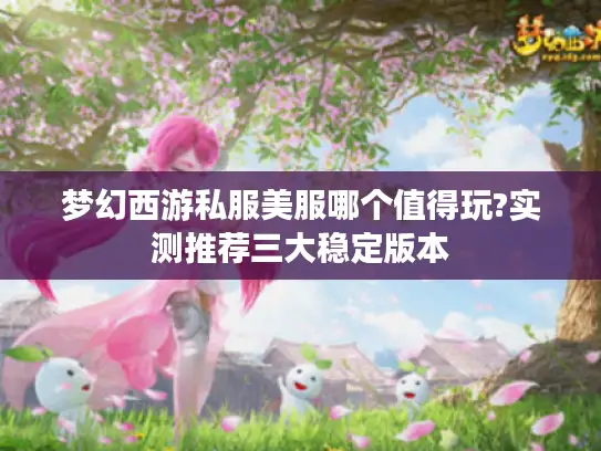 梦幻西游私服美服哪个值得玩?实测推荐三大稳定版本