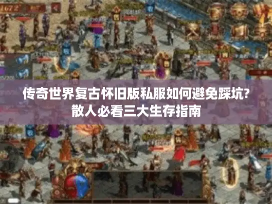 传奇世界复古怀旧版私服如何避免踩坑?散人必看三大生存指南