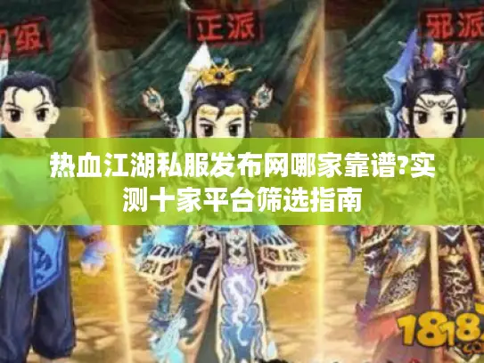热血江湖私服发布网哪家靠谱?实测十家平台筛选指南