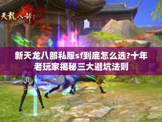 新天龙八部私服sf到底怎么选?十年老玩家揭秘三大避坑法则 新天龙八部私服sf到底怎么选?十年老玩家揭秘三大避坑法则